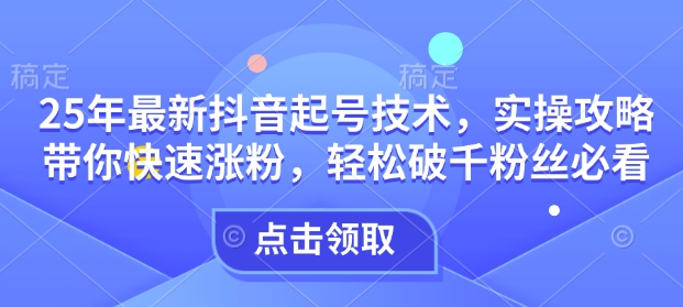 25年最新抖音起号技术，实操攻略带你快速涨粉，轻松破千粉丝必看-送财鼠