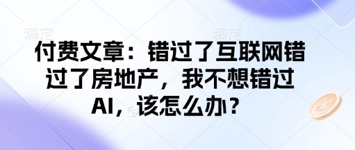 付费文章：错过了互联网错过了房地产，我不想错过AI，该怎么办？-送财鼠