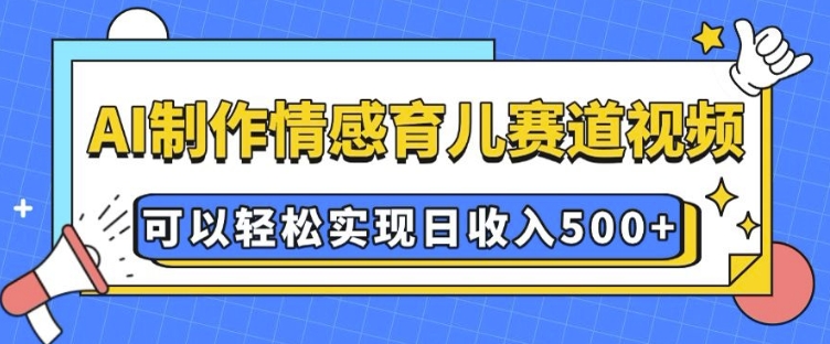 AI 制作情感育儿赛道视频，可以轻松实现日收入5张【揭秘】-送财鼠