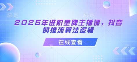 2025年进阶金牌主播课，抖音的推流算法逻辑-送财鼠