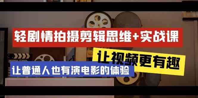 轻剧情+拍摄剪辑思维实战课 让视频更有趣 让普通人也有演电影的体验(23节课)-送财鼠