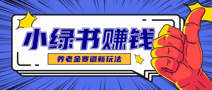 小绿书养老金赛道赚钱思路,利用业余时间轻松操作月入千元的副业项目-送财鼠