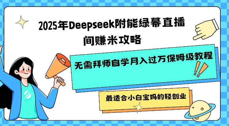 2025年Deepseek附能绿幕直播间挣米攻略无需拜师自学月入过W保姆级教程，最适合小白宝妈的轻创业-送财鼠