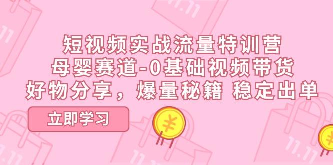 短视频实战流量特训营，母婴赛道-0基础带货，好物分享，爆量秘籍 稳定出单-送财鼠