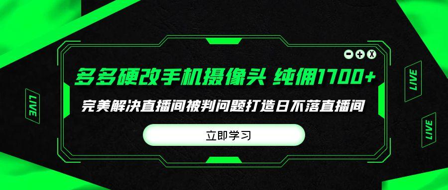 (9987期)多多硬改手机摄像头，单场带货纯佣1700+完美解决直播间被判问题，打造日…-送财鼠
