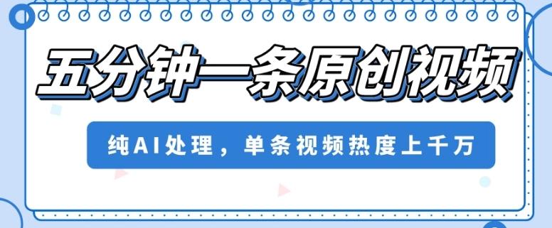 五分钟一条原创视频，纯AI处理，单条视频热度上千万【揭秘】-送财鼠