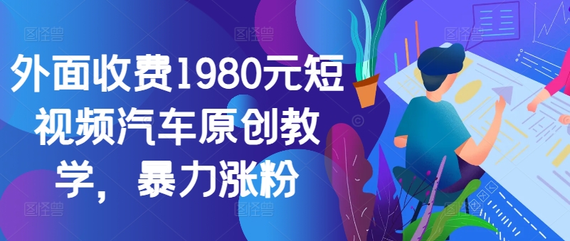 外面收费1980元短视频汽车原创教学，暴力涨粉-送财鼠