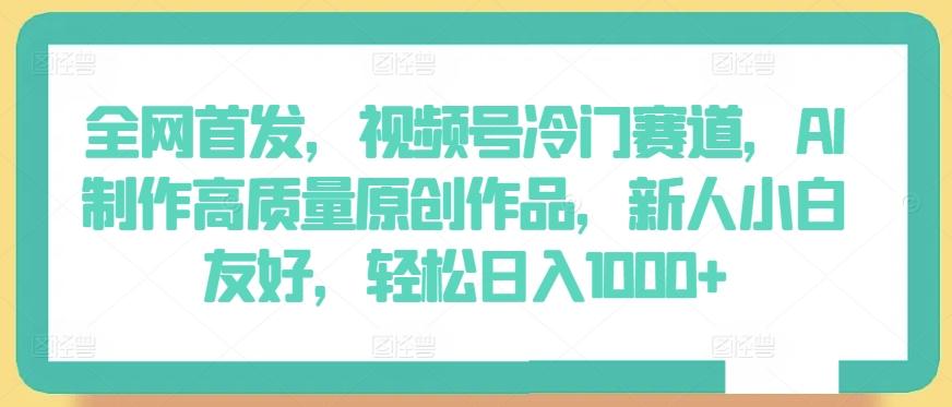 全网首发，视频号冷门赛道，AI制作高质量原创作品，新人小白友好，轻松日入1000+【揭秘】-送财鼠