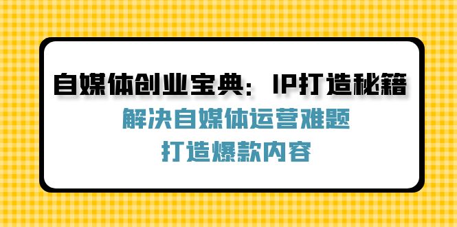 自媒体创业宝典：IP打造秘籍：解决自媒体运营难题，打造爆款内容-送财鼠