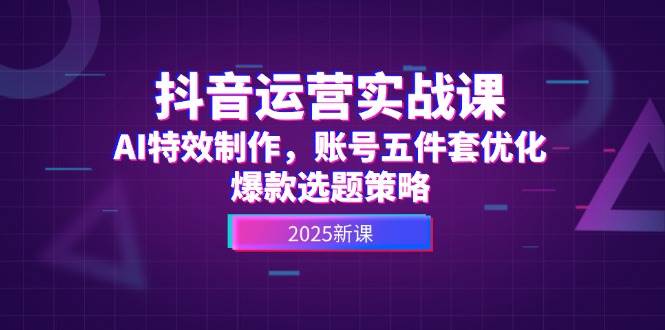 抖音运营实战课，AI特效制作，账号五件套优化，爆款选题策略-送财鼠