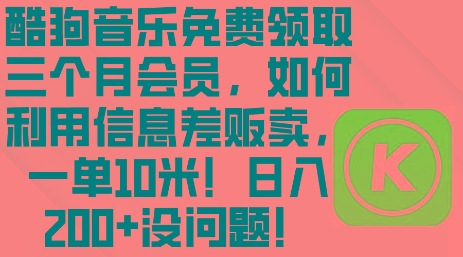 酷狗音乐免费领取三个月会员，利用信息差贩卖，一单10米！日入200+没问题-送财鼠