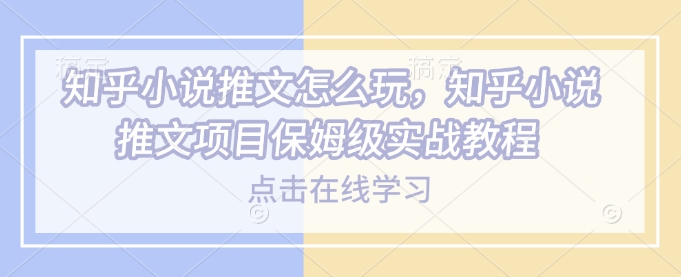 知乎小说推文怎么玩，知乎小说推文项目保姆级实战教程-送财鼠