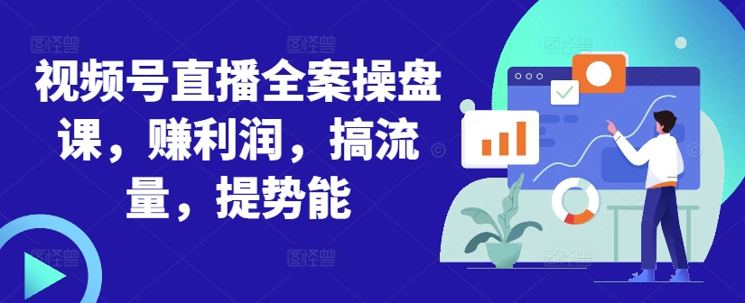 视频号直播全案操盘课，赚利润，搞流量，提势能-送财鼠