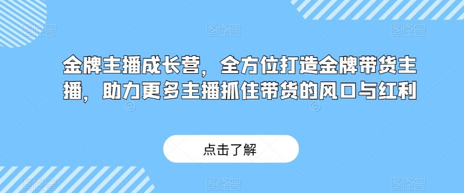 金牌主播成长营，全方位打造金牌带货主播，助力更多主播抓住带货的风口与红利-送财鼠