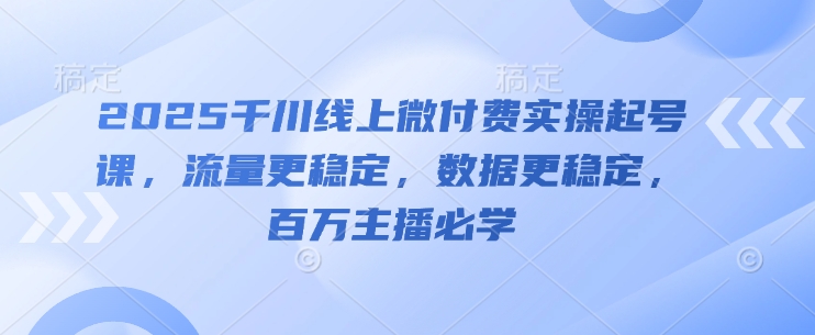 2025千川线上微付费实操起号课，流量更稳定，数据更稳定，百万主播必学-送财鼠
