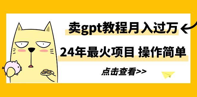24年最火项目，卖gpt教程月入过万，操作简单-送财鼠