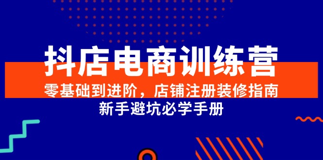 抖店电商训练营，零基础到进阶，店铺注册装修指南，新手避坑必学手册-送财鼠
