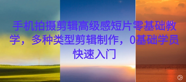 手机拍摄剪辑高级感短片零基础教学，多种类型剪辑制作，0基础学员快速入门-送财鼠