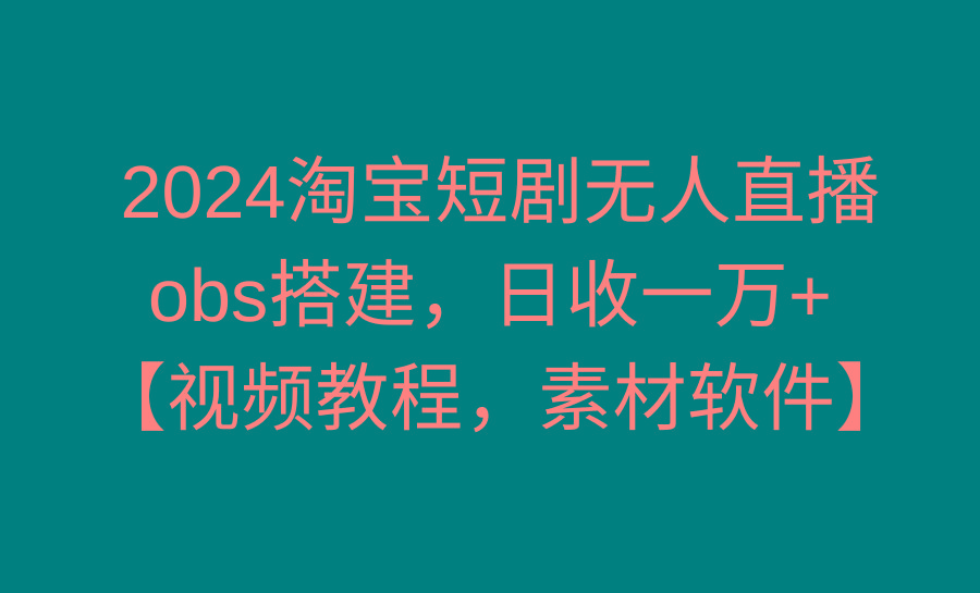 2024淘宝短剧无人直播3.0，obs搭建，日收一万+，【视频教程，附素材软件】-送财鼠