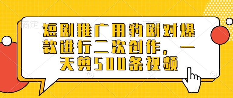 短剧推广用豹剧对爆款进行二次创作，一天剪500条视频-送财鼠