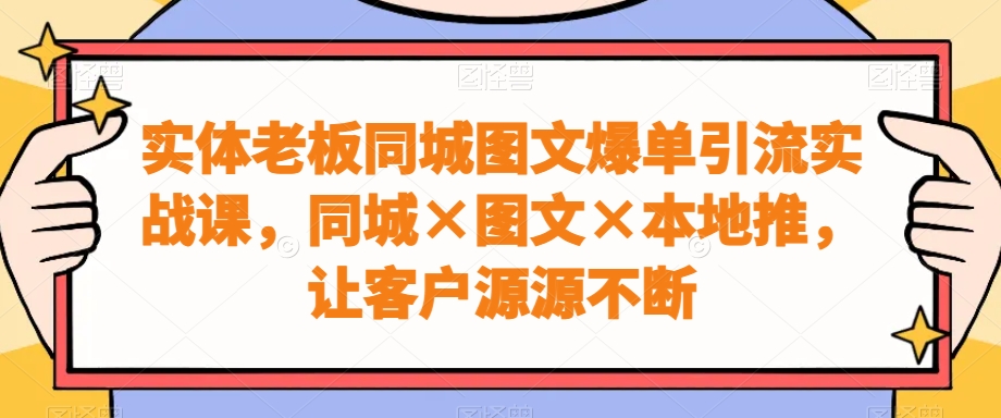 实体老板同城图文爆单引流实战课，同城×图文×本地推，让客户源源不断-送财鼠