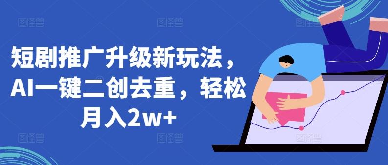 短剧推广升级新玩法，AI一键二创去重，轻松月入2w+【揭秘】-送财鼠