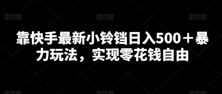 靠快手最新小铃铛日入500＋暴力玩法，实现零花钱自由-送财鼠