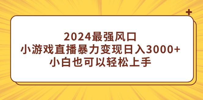 (9342期)2024最强风口，小游戏直播暴力变现日入3000+小白也可以轻松上手-送财鼠