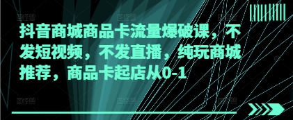 抖音商城商品卡流量爆破课，不发短视频，不发直播，纯玩商城推荐，商品卡起店从0-1-送财鼠