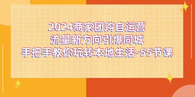 2024商家团购-自运营流量新方向引爆同城，手把手教你玩转本地生活-55节课-送财鼠