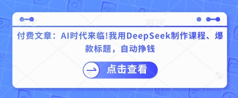 付费文章：AI时代来临！我用DeepSeek制作课程、爆款标题，自动挣钱-送财鼠
