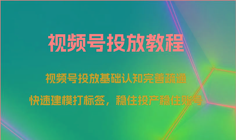 视频号投放教程-视频号投放基础认知完善疏通,快速建模打标签,稳住投产稳住账号-送财鼠