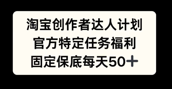 淘宝创作者达人计划，官方特定任务福利，固定保底每天50+【揭秘】-送财鼠
