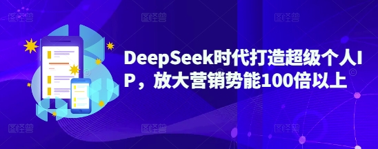 DeepSeek时代打造超级个人IP，放大营销势能100倍以上-送财鼠