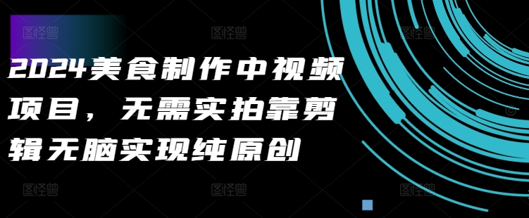 2024美食制作中视频项目，无需实拍靠剪辑无脑实现纯原创-送财鼠