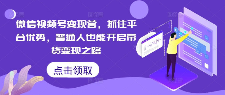 微信视频号变现营，抓住平台优势，普通人也能开启带货变现之路-送财鼠