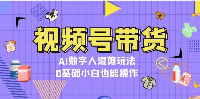视频号带货,AI数字人混剪玩法,0基础小白也能操作-送财鼠