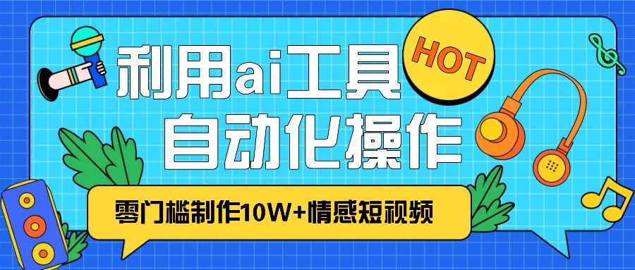 1分钟教你利用ai工具免费制作10W+情感视频,自动化批量操作,效率提升10倍！-送财鼠