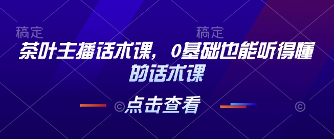 茶叶主播话术课，0基础也能听得懂的话术课-送财鼠