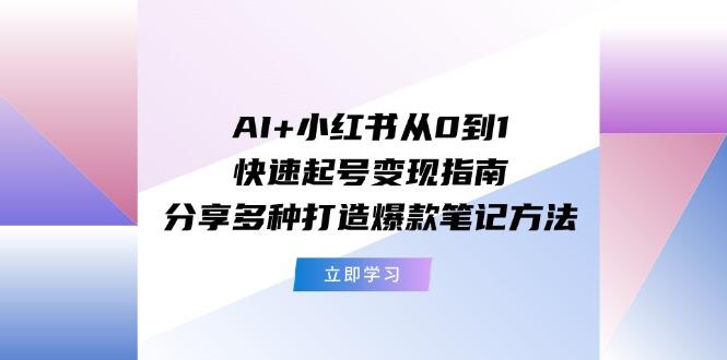 AI+小红书从0到1快速起号变现指南：分享多种打造爆款笔记方法-送财鼠