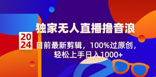 2024独家无人直播撸音浪，目前最新剪辑，100%过原创，轻松上手日入1000+-送财鼠