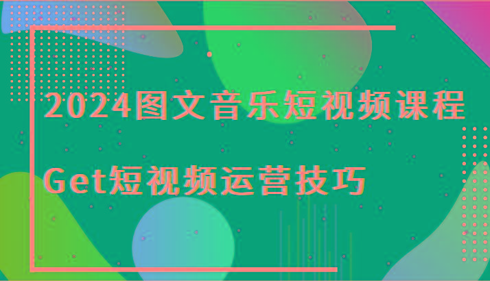 2024图文音乐短视频课程-Get短视频运营技巧-送财鼠