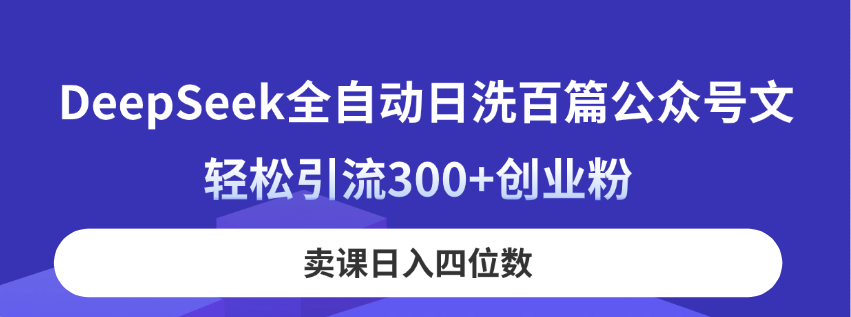 DeepSeek全自动日洗百篇公众号文，轻松引流300+创业粉，卖课日入四位数！-送财鼠