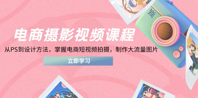 电商摄影视频课程，从PS到设计方法，掌握电商短视频拍摄，制作大流量图片-送财鼠