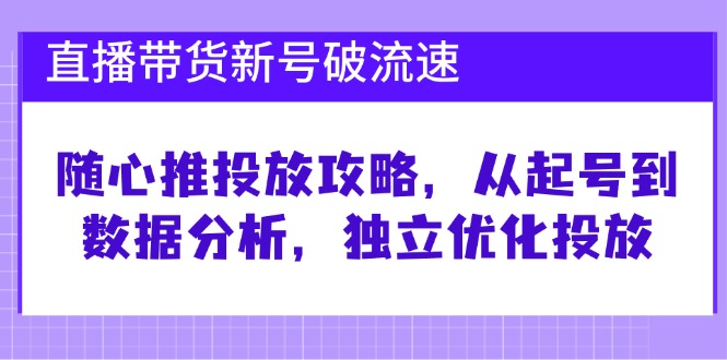 直播带货新号破 流速：随心推投放攻略，从起号到数据分析，独立优化投放-送财鼠