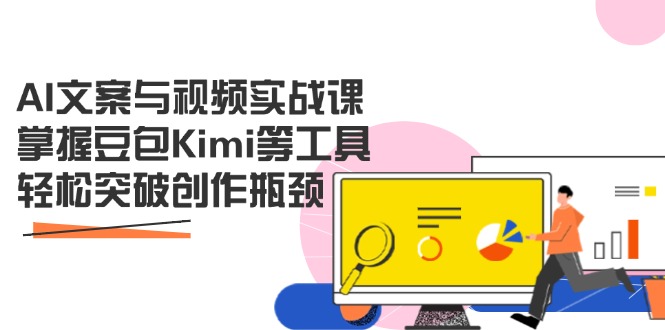 AI文案与视频实战课，掌握豆包Kimi等工具，轻松突破创作瓶颈-送财鼠
