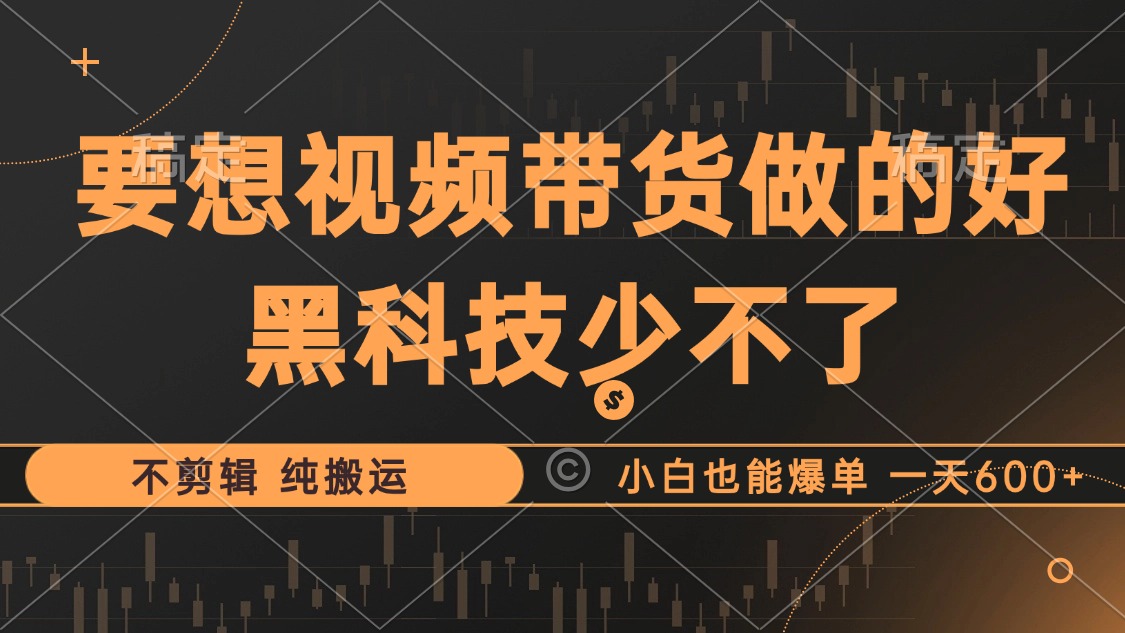 抖音视频带货最暴力玩法，利用黑科技 不剪辑 纯搬运，小白也能爆单，单…-送财鼠