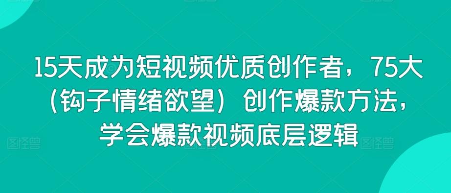 15天成为短视频优质创作者，75大(钩子情绪欲望)创作爆款方法，学会爆款视频底层逻辑-送财鼠