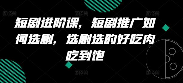 短剧进阶课，短剧推广如何选剧，选剧选的好吃肉吃到饱-送财鼠