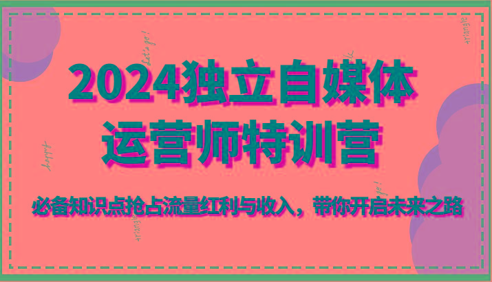 2024独立自媒体运营师特训营-必备知识点抢占流量红利与收入，带你开启未来之路-送财鼠